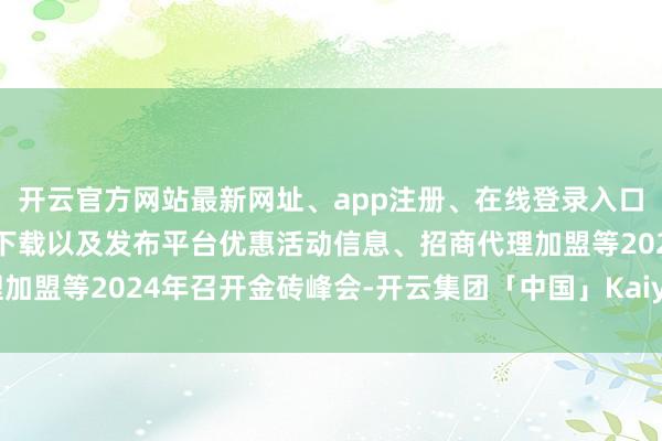 开云官方网站最新网址、app注册、在线登录入口、手机网页版、客户端下载以及发布平台优惠活动信息、招商代理加盟等2024年召开金砖峰会-开云集团「中国」Kaiyun·官方网站