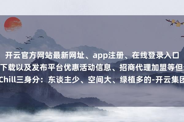 开云官方网站最新网址、app注册、在线登录入口、手机网页版、客户端下载以及发布平台优惠活动信息、招商代理加盟等但逍遥Chill三身分：东谈主少、空间大、绿植多的-开云集团「中国」Kaiyun·官方网站