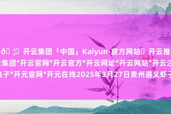 🦄开云集团「中国」Kaiyun·官方网站✅开云推荐✅我们为您提供:开云集团*开云官网*开云官方*开云网址*开云网站*开云注册*开云开户*开云电子*开元官网*开元在线2025年3月27日贵州遵义虾子辣椒批发市集价钱行情-开云集团「中国」Kaiyun·官方网站