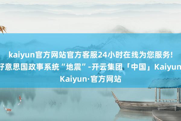 kaiyun官方网站官方客服24小时在线为您服务!随后激发好意思国政事系统“地震”-开云集团「中国」Kaiyun·官方网站