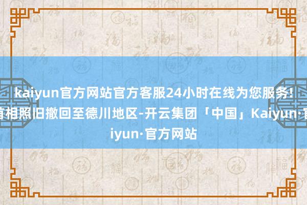 kaiyun官方网站官方客服24小时在线为您服务!金日成首相照旧撤回至德川地区-开云集团「中国」Kaiyun·官方网站