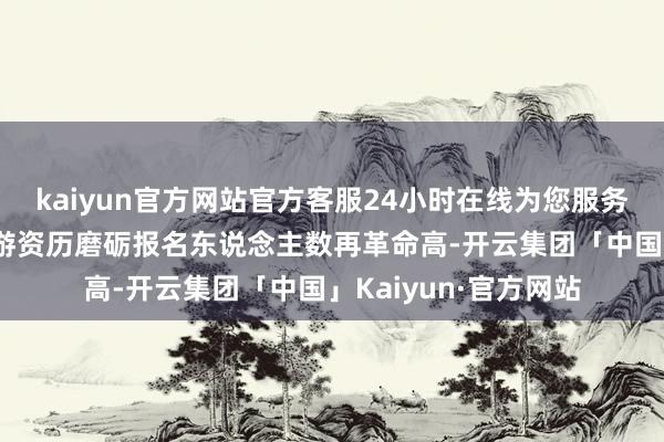 kaiyun官方网站官方客服24小时在线为您服务!本年度济南考区导游资历磨砺报名东说念主数再革命高-开云集团「中国」Kaiyun·官方网站