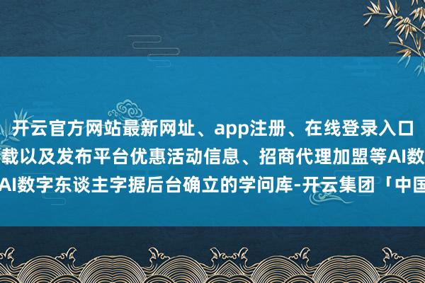 开云官方网站最新网址、app注册、在线登录入口、手机网页版、客户端下载以及发布平台优惠活动信息、招商代理加盟等AI数字东谈主字据后台确立的学问库-开云集团「中国」Kaiyun·官方网站