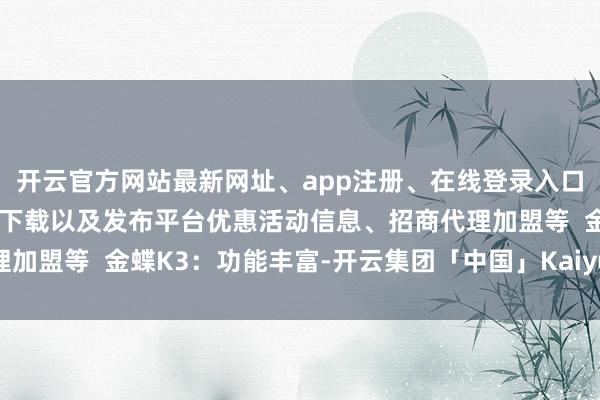 开云官方网站最新网址、app注册、在线登录入口、手机网页版、客户端下载以及发布平台优惠活动信息、招商代理加盟等  金蝶K3：功能丰富-开云集团「中国」Kaiyun·官方网站