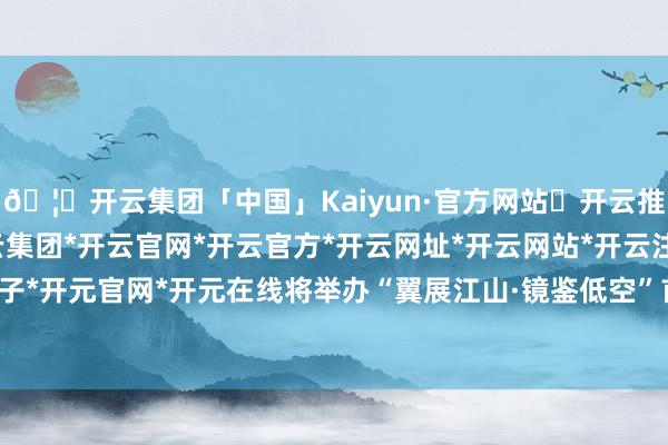 🦄开云集团「中国」Kaiyun·官方网站✅开云推荐✅我们为您提供:开云集团*开云官网*开云官方*开云网址*开云网站*开云注册*开云开户*开云电子*开元官网*开元在线将举办“翼展江山·镜鉴低空”首届重庆低空影相大赛-开云集团「中国」Kaiyun·官方网站