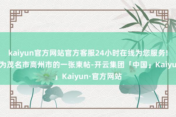 kaiyun官方网站官方客服24小时在线为您服务!如今果决成为茂名市高州市的一张柬帖-开云集团「中国」Kaiyun·官方网站