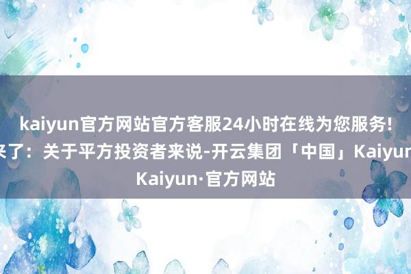 kaiyun官方网站官方客服24小时在线为您服务!那么问题来了：关于平方投资者来说-开云集团「中国」Kaiyun·官方网站