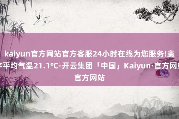 kaiyun官方网站官方客服24小时在线为您服务!寰宇平均气温21.1℃-开云集团「中国」Kaiyun·官方网站