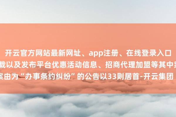 开云官方网站最新网址、app注册、在线登录入口、手机网页版、客户端下载以及发布平台优惠活动信息、招商代理加盟等其中案由为“办事条约纠纷”的公告以33则居首-开云集团「中国」Kaiyun·官方网站