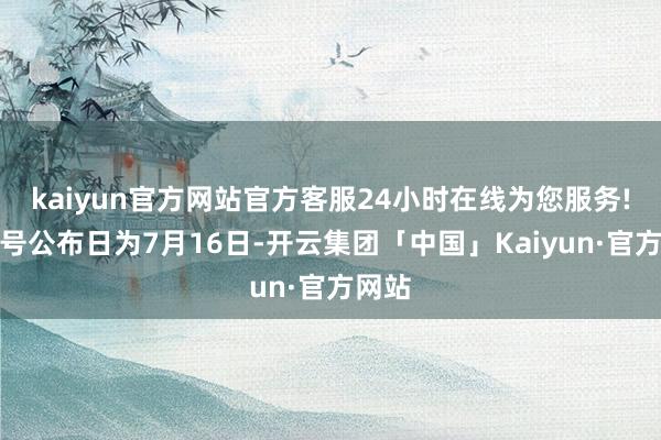 kaiyun官方网站官方客服24小时在线为您服务!中签号公布日为7月16日-开云集团「中国」Kaiyun·官方网站