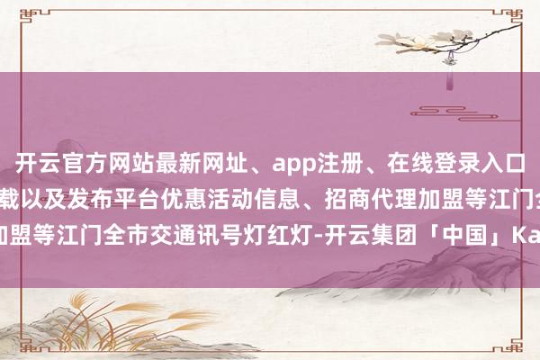 开云官方网站最新网址、app注册、在线登录入口、手机网页版、客户端下载以及发布平台优惠活动信息、招商代理加盟等江门全市交通讯号灯红灯-开云集团「中国」Kaiyun·官方网站
