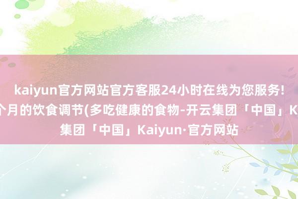 kaiyun官方网站官方客服24小时在线为您服务!对他们进行了3个月的饮食调节(多吃健康的食物-开云集团「中国」Kaiyun·官方网站