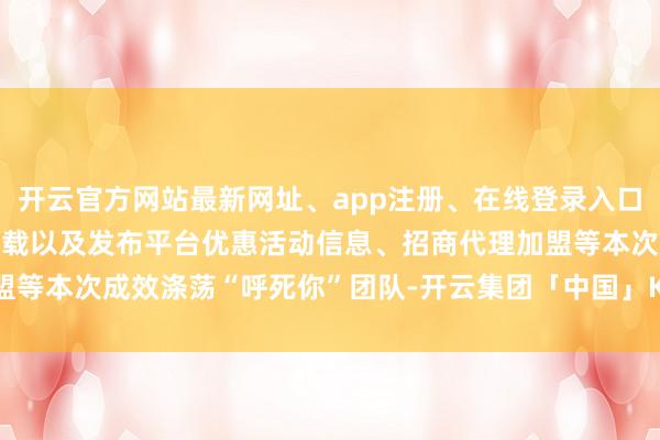 开云官方网站最新网址、app注册、在线登录入口、手机网页版、客户端下载以及发布平台优惠活动信息、招商代理加盟等本次成效涤荡“呼死你”团队-开云集团「中国」Kaiyun·官方网站
