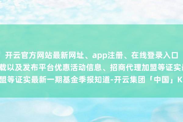 开云官方网站最新网址、app注册、在线登录入口、手机网页版、客户端下载以及发布平台优惠活动信息、招商代理加盟等证实最新一期基金季报知道-开云集团「中国」Kaiyun·官方网站