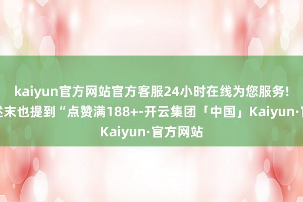 kaiyun官方网站官方客服24小时在线为您服务!那时著述末也提到“点赞满188+-开云集团「中国」Kaiyun·官方网站