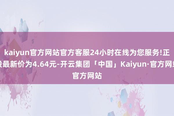 kaiyun官方网站官方客服24小时在线为您服务!正股最新价为4.64元-开云集团「中国」Kaiyun·官方网站