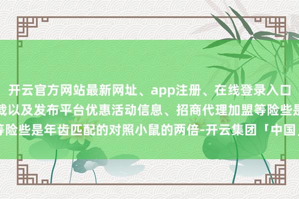 开云官方网站最新网址、app注册、在线登录入口、手机网页版、客户端下载以及发布平台优惠活动信息、招商代理加盟等险些是年齿匹配的对照小鼠的两倍-开云集团「中国」Kaiyun·官方网站