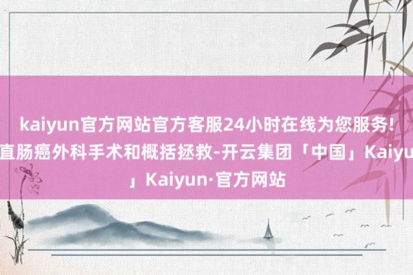 kaiyun官方网站官方客服24小时在线为您服务!我专注于结直肠癌外科手术和概括拯救-开云集团「中国」Kaiyun·官方网站
