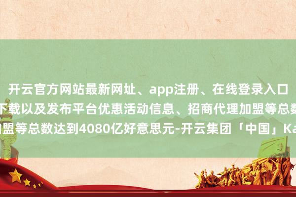 开云官方网站最新网址、app注册、在线登录入口、手机网页版、客户端下载以及发布平台优惠活动信息、招商代理加盟等总数达到4080亿好意思元-开云集团「中国」Kaiyun·官方网站