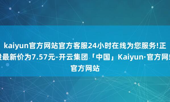 kaiyun官方网站官方客服24小时在线为您服务!正股最新价为7.57元-开云集团「中国」Kaiyun·官方网站