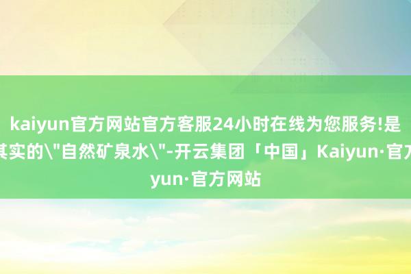 kaiyun官方网站官方客服24小时在线为您服务!是名副其实的