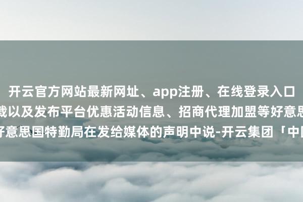 开云官方网站最新网址、app注册、在线登录入口、手机网页版、客户端下载以及发布平台优惠活动信息、招商代理加盟等好意思国特勤局在发给媒体的声明中说-开云集团「中国」Kaiyun·官方网站